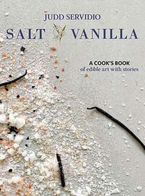 Salt and Vanilla: A Cook's Book of Edible Art with Stories de Judd Servidio