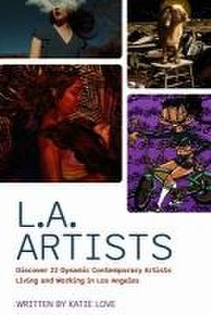 L.A. Artists: Discover 22 Dynamic Contemporary Artists Living and Working in Los Angeles de Katie Love