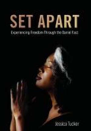 Set Apart: Experiencing Freedom Through the Daniel Fast de Jessica Tucker