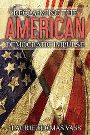 Reclaiming The American Democratic Impulse de Laurie Thomas Vass