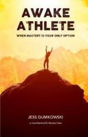 Awake Athlete: When mastery is your only option de Jess Gumkowski