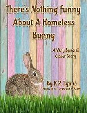 There's Nothing Funny About A Homeless Bunny: A Very Special Easter Story de K. P. Lynne