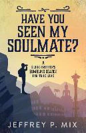 Have You Seen My Soulmate?: A Globe Trotter's Bumbling Search for True Love de Jeffrey P. Mix