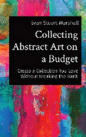 Collecting Abstract Art on a Budget de Evan Stuart Marshall