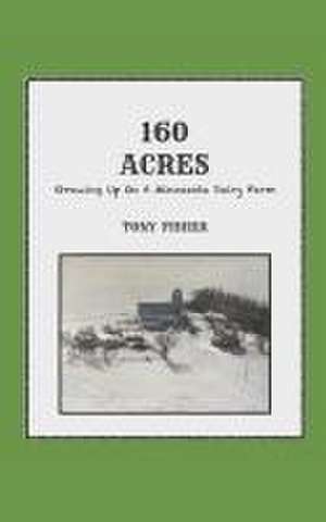 160 Acres: Growing Up On A Minnesota Dairy Farm de Tony Fisher