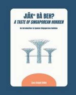 Jiak Ba Beh? A Taste of Singaporean Hokkien: An Introduction to Spoken Singaporean Hokkien de Zara Anjali Child