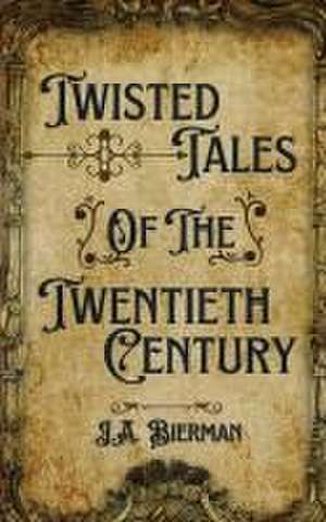 Twisted Tales of the Twentieth Century de J a Bierman