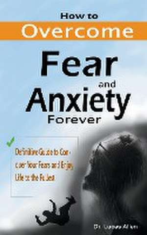 How to Overcome Fear and Anxiety Forever de Lucas Allen