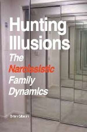 Hunting Illusions The Narcissistic Family Dynamics de Brian Gibson