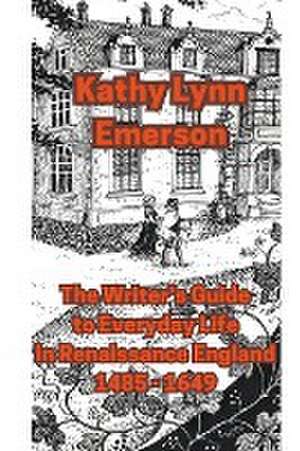 The Writer's Guide to Everyday Life in Renaissance England de Kathy Lynn Emerson