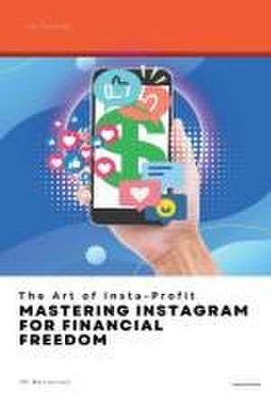 The Art of Insta-Profit: Mastering Instagram for Financial Freedom de Jm Bertelsen