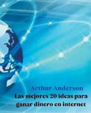 Las Mejores 20 Ideas para Ganar Dinero en Internet de Arthur Anderson