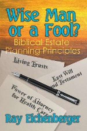 Wise Man or a Fool- Biblical Estate Planning Principles de Ray Eichenberger