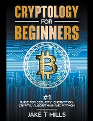 Cryptology for Beginners #1 Guide for Security, Encryption, Crypto, Algorithms and Python de Jake T Mills