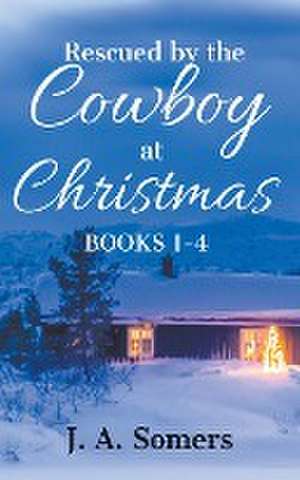 Rescued by the Cowboy at Christmas Collection Books 1-4 de J. A. Somers