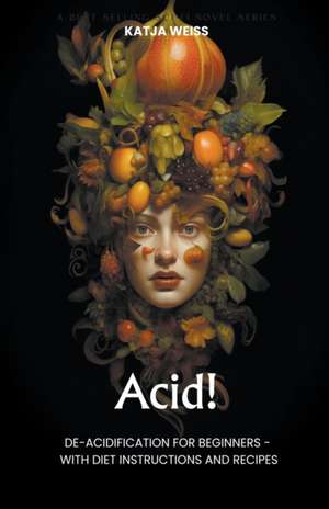 Acid! De-Acidification For Beginners - With Diet Instructions and Recipes de Katja Weiss