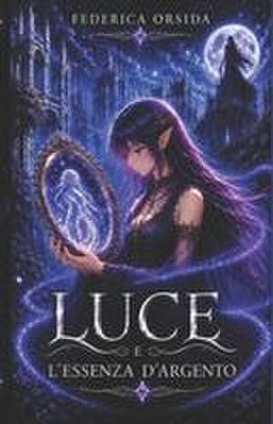 Luce e L'Essenza D'Argento de Federica Orsida