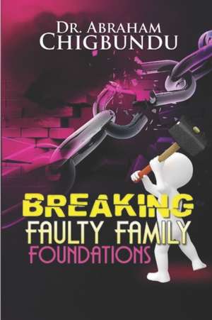 Breaking Faulty Family Foundations de Bishop Abraham Chigbundu