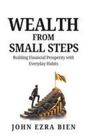Wealth from Small Steps de John Ezra Bien