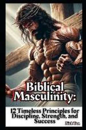 Biblical Masculinity de Nick Ten