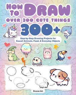 How to Draw Over 300 Cute Things de Drucee Art