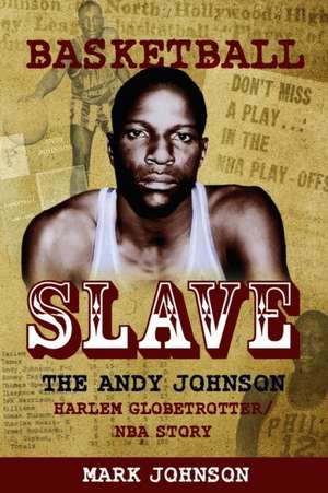 Basketball Slave: The Andy Johnson Harlem Globetrotter/NBA Story de Mark Johnson