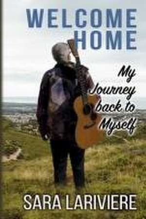 Welcome Home: My Journey Back to Myself de Sara Lariviere