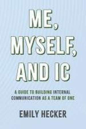 Me, Myself, and IC: A Guide to Building Internal Communication as a Team of One de Emily Hecker