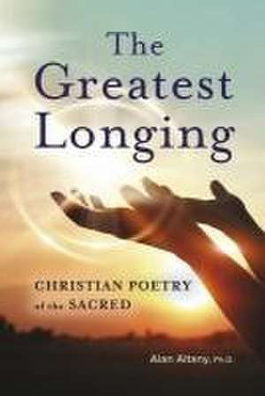 The Greatest Longing: Christian Poetry of the Sacred de Alan Altany Ph. D.