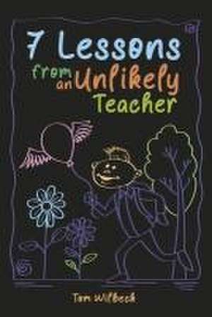 7 Lessons from an Unlikely Teacher de Tom Wilbeck