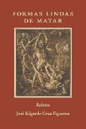 Formas Lindas de Matar: Relatos de José Edgardo Cruz Figueroa