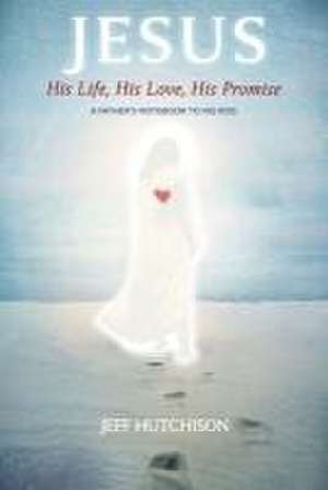 Jesus: His Life, His Love, His Promise de Jeff Hutchison