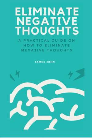 Eliminate Negative Thoughts de James John