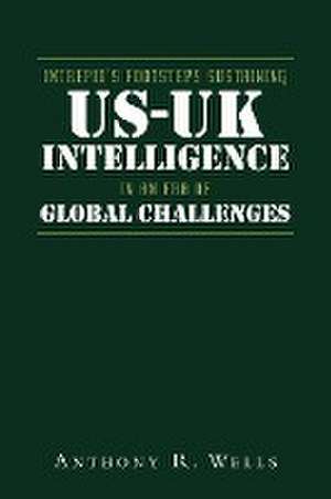 Intrepid's Footsteps Sustaining US-UK Intelligence in an Era of Global Challenges de Anthony R. Wells