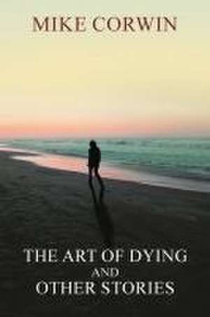 The Art of Dying and other Stories de Mike Corwin