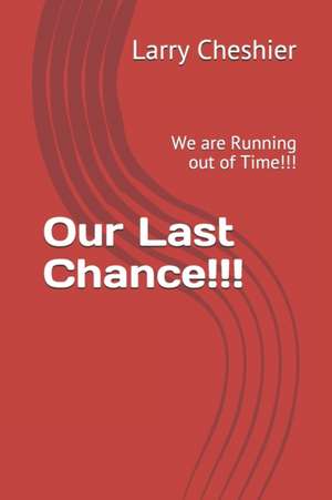 Our Last Chance!!!: We are Running out of Time!!! de Larry Cheshier