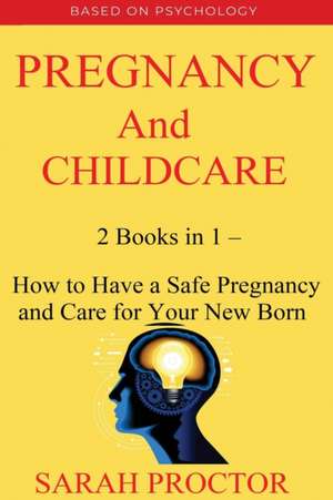 Pregnancy and Child Care - 2 Books in 1 - How to Have a Safe Pregnancy and Care for Your New Born de Sarah Proctor