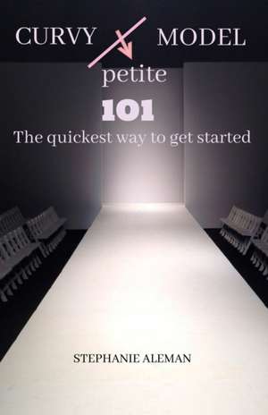 Curvy Petite Model 101: The quickest way to get started de Stephanie Aleman