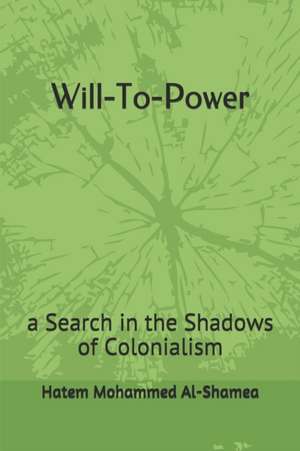 Will-To-Power: a Search in the Shadows of Colonialism de Hatem Mohammed Al-Shamea