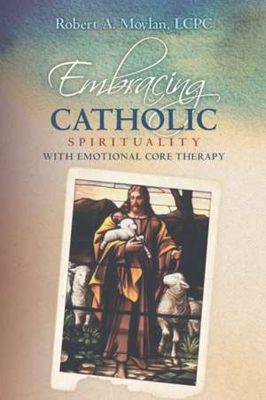 Embracing Catholic Spirituality with Emotional Core Therapy de Robert a. Moylan