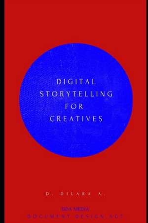 Digital Storytelling for Creatives: A Guide for Artists, Educators, and Innovators. de D. Dilara A