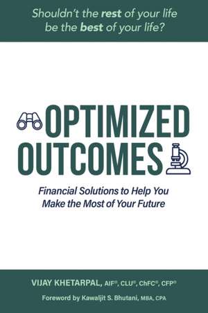 Optimized Outcomes: Financial Solutions to Help You Make the Most of Your Future de Vijay Khetarpal