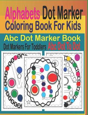 Alphabets Dot Marker Coloring Book for Kids: ABC Dot Marker Book, Dot Markers for Toddlers, ABC Dot to Dot de Goldenth Sothhom