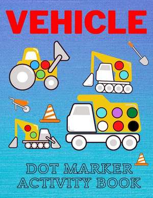 Vehicle Dot Marker Activity Book: Easy Vehicle Coloring Book For Kids, Great Gift For Toddlers Dot Markers Activity Books de Lucky Man