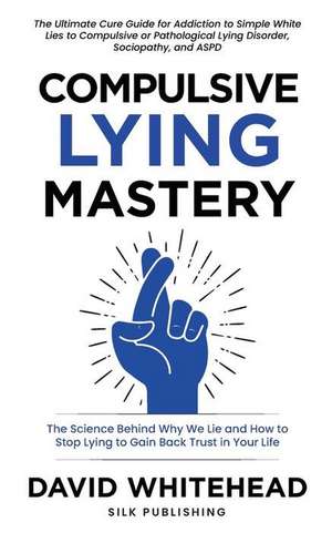 Compulsive Lying Mastery: The Science Behind Why We Lie and How to Stop Lying to Gain Back Trust in Your Life: Cure Guide for White Lies, Compul de David Whitehead