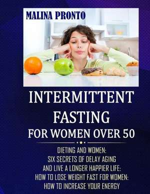 Intermittent Fasting For Women Over 50: Dieting And Women: Six Secrets Of Delay Aging And Live A Longer Happier Life: How To Lose Weight Fast For Wome de Malina Pronto