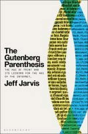 The Gutenberg Parenthesis: The Age of Print and Its Lessons for the Age of the Internet de Prof Jeff (Leonard Tow Professor of Journalism InnovationCity University of New York Jarvis