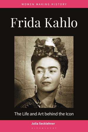 Frida Kahlo: The Life and Art behind the Icon de PhD Julia Secklehner