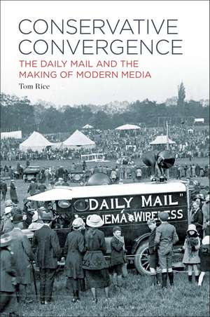 Conservative Convergence: The Daily Mail and the Making of Modern Media de Professor Tom Rice