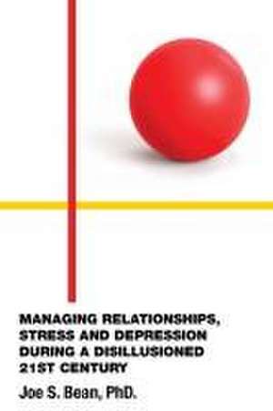 MANAGING RELATIONSHIPS, STRESS AND DEPRESSION DURING A DISILLUSIONED 21ST CENTURY de Joe S. Bean